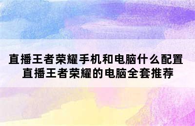 直播王者荣耀手机和电脑什么配置 直播王者荣耀的电脑全套推荐